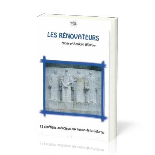 RENOVATEURS (LES) - 12 CHRETIENS AUDACIEUX AUX TEMPS DE LA REFORME