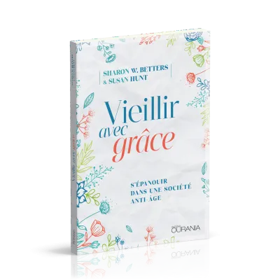 VIEILLIR AVEC GRACE - S'EPANOUIR DANS UNE SOCIETE ANTI-AGE