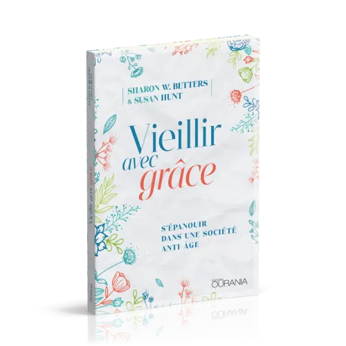 VIEILLIR AVEC GRACE - S'EPANOUIR DANS UNE SOCIETE ANTI-AGE