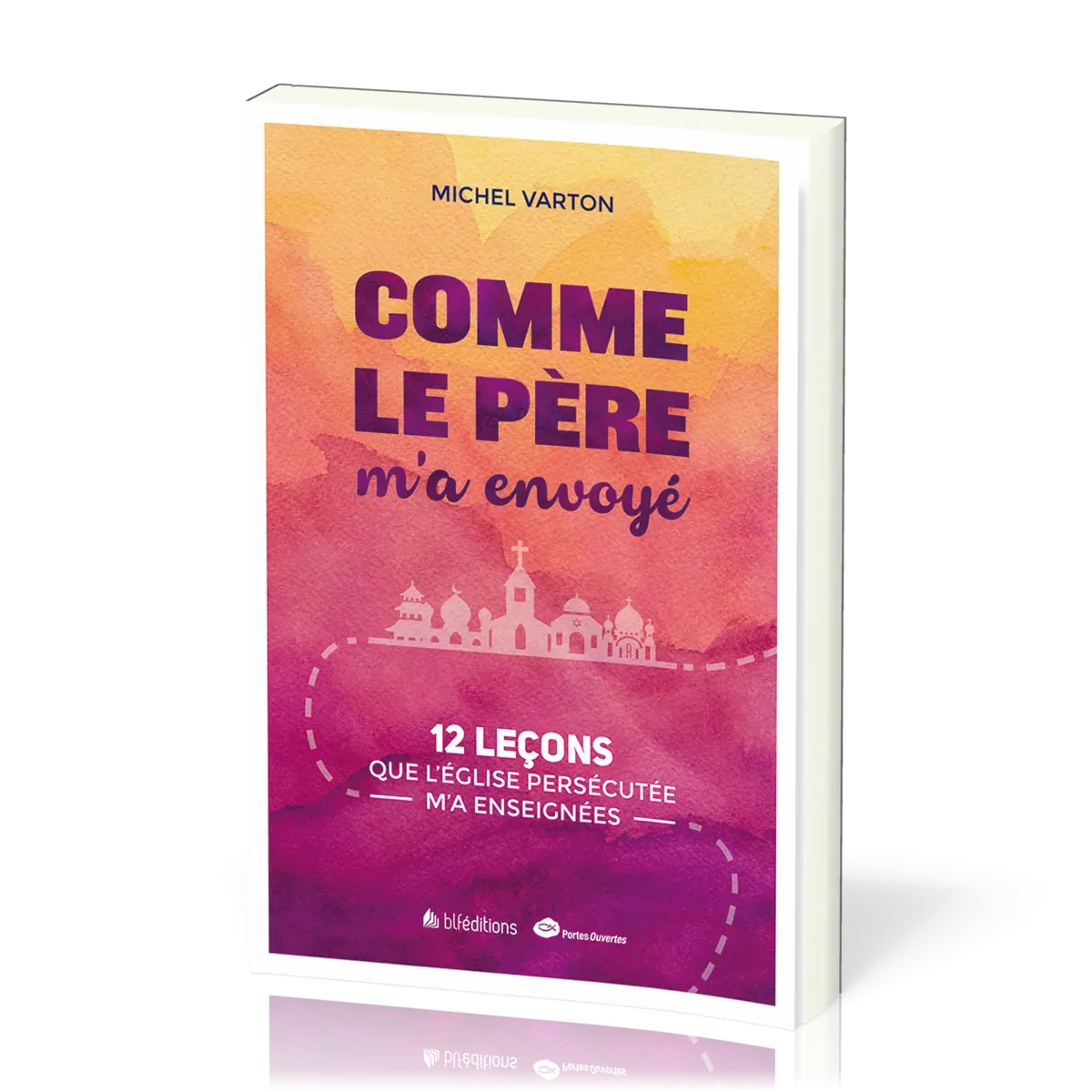 COMME LE PERE M'A ENVOYE - 12 LECONS QUE L'EGLISE PERSECUTEE M'A ENSEIGNEES