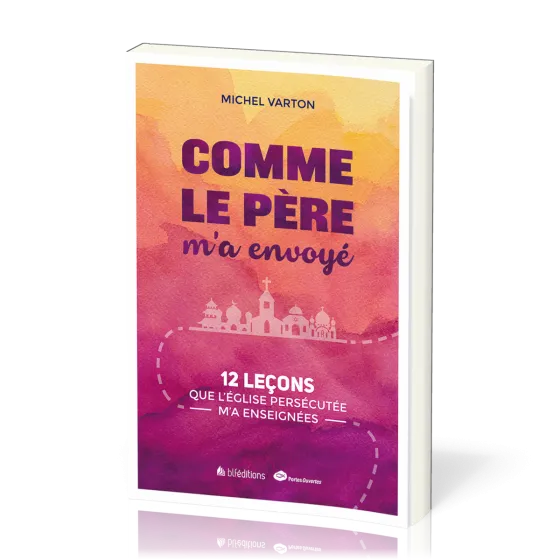 COMME LE PERE M'A ENVOYE - 12 LECONS QUE L'EGLISE PERSECUTEE M'A ENSEIGNEES