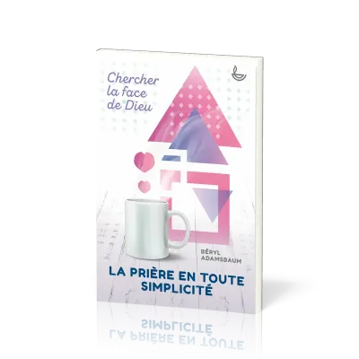 PRIERE EN TOUTE SIMPLICITE (LA) - CHERCHER LA FACE DE DIEU