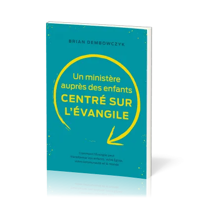 UN MINISTERE AUPRES DES ENFANTS CENTRE SUR L'EVANGILE - COMMENT L'EVANGILE PEUT TRANSFORMER VOS ENFA