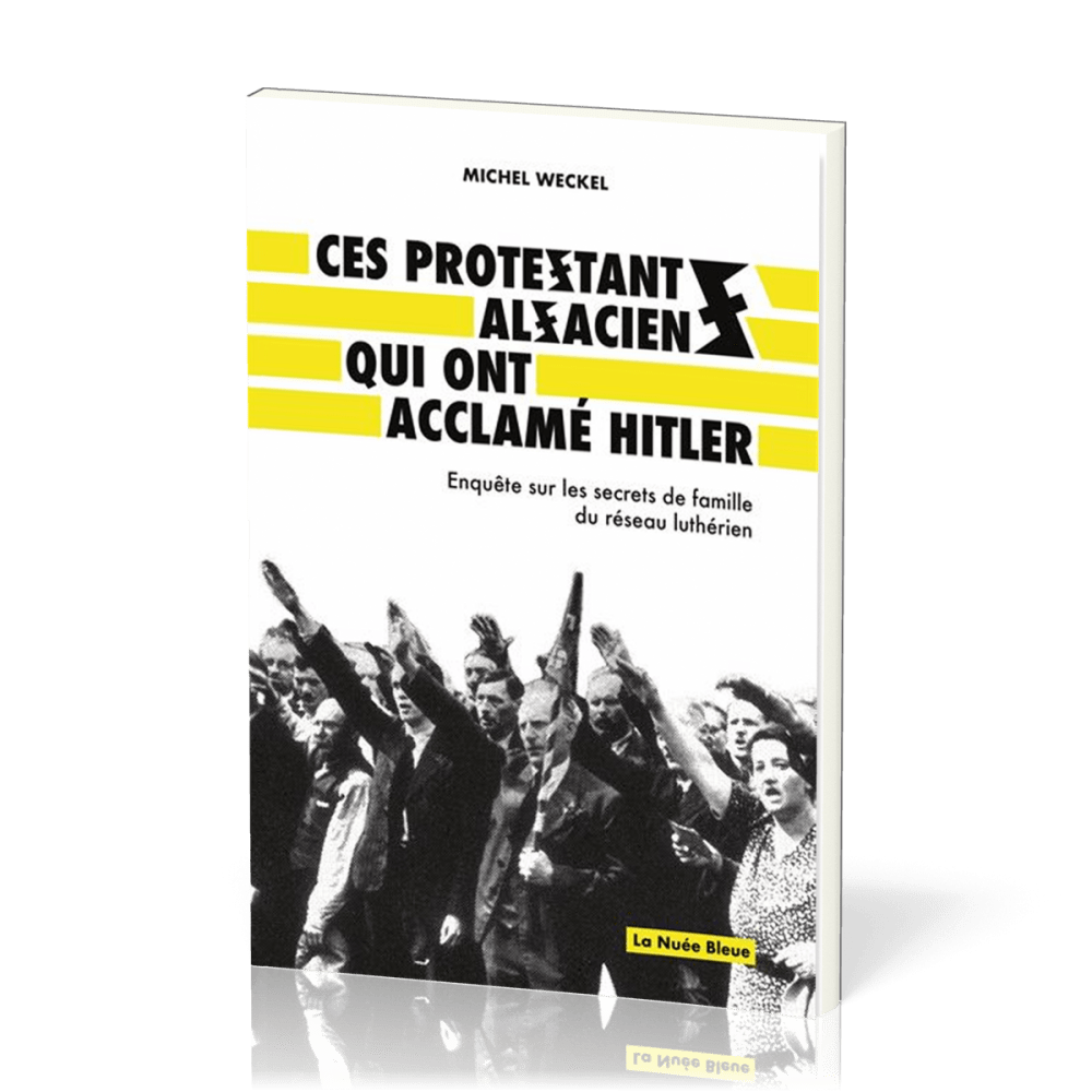 CES PROTESTANTS ALSACIENS QUI ONT ACCLAME HITLER - ENQUETE SUR LES SECRETS DE FAMILLE DU RESEAUX LUT