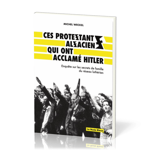 CES PROTESTANTS ALSACIENS QUI ONT ACCLAME HITLER - ENQUETE SUR LES SECRETS DE FAMILLE DU RESEAUX LUT