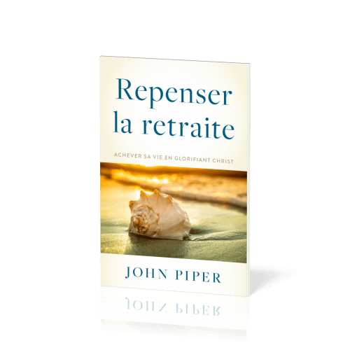 REPENSER LA RETRAITE - ACHEVER SA VIE EN GLORIFIANT CHRIST