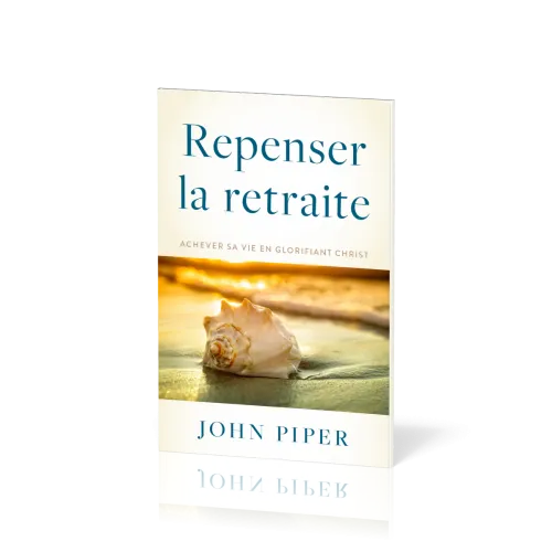 REPENSER LA RETRAITE - ACHEVER SA VIE EN GLORIFIANT CHRIST
