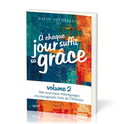 A CHAQUE JOUR SUFFIT SA GRACE VOL. 2 - 366 TEMOIGNAGES ENCOURAGEANTS TIRES DE L'HISTOIRE