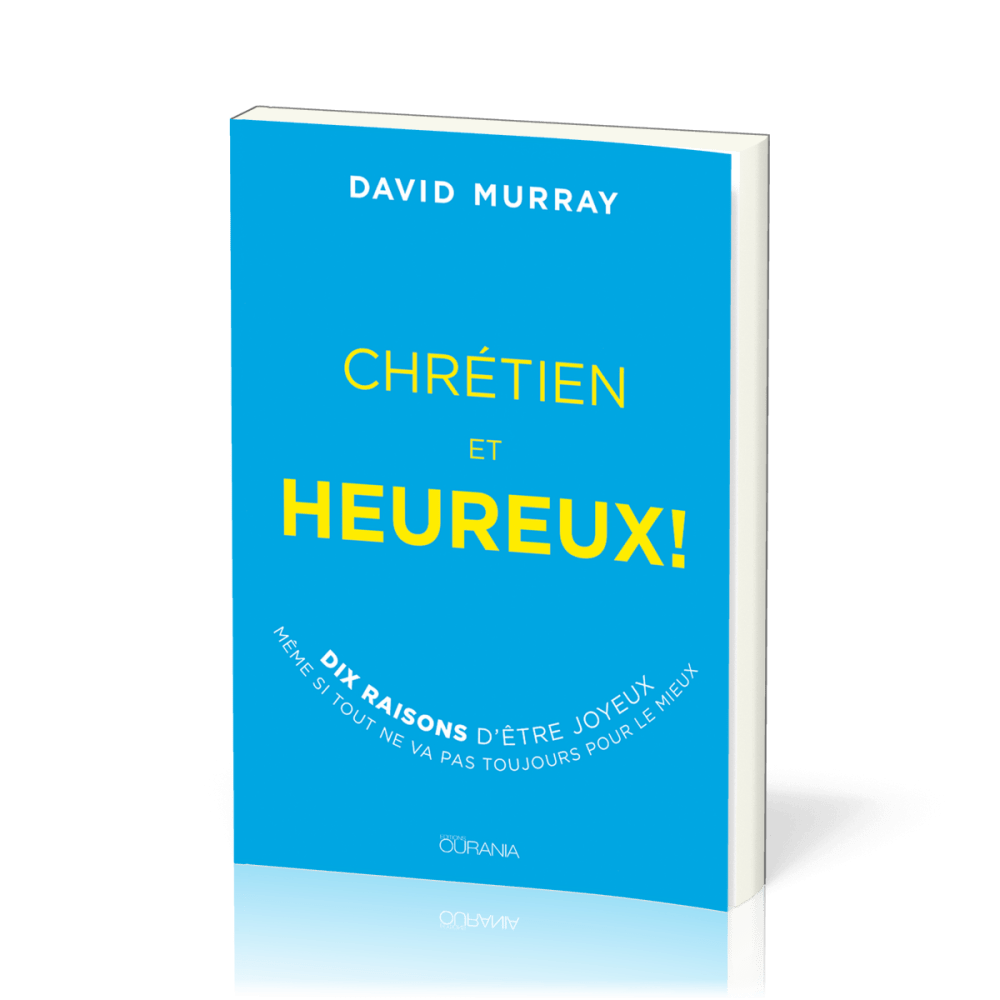 CHRETIEN ET HEUREUX - 10 RAISONS D'ETRE JOYEUX SI TOUT NE VA PAS TOUJOURS POUR LE MIEUX