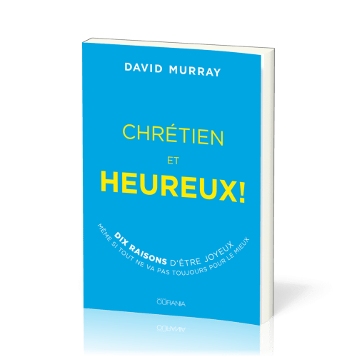 CHRETIEN ET HEUREUX - 10 RAISONS D'ETRE JOYEUX SI TOUT NE VA PAS TOUJOURS POUR LE MIEUX