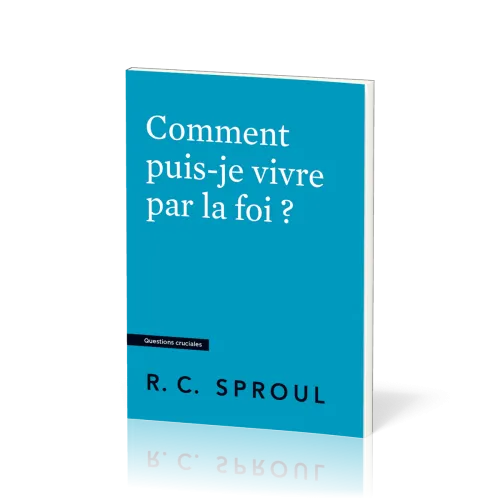 COMMENT PUIS-JE VIVRE PAR LA FOI ?