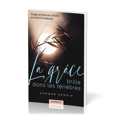 GRACE BRILLE DANS LES TENEBRES (LA) - VOYAGE AU TEMPS DES JUGES ET DE RUTH LA MOABITTE