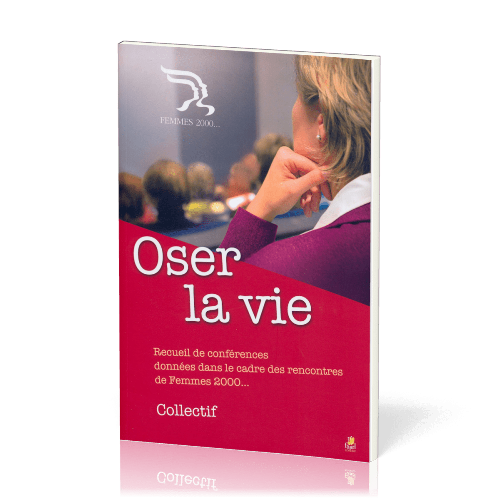 OSER LA VIE - RECUEIL DE CONFERENCES DONNEES DANS LE CADRE DES RENCONTRES FEMMES 2000