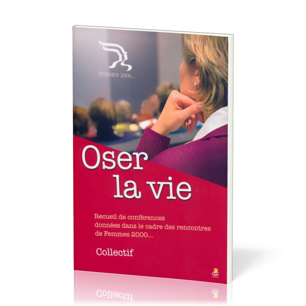 OSER LA VIE - RECUEIL DE CONFERENCES DONNEES DANS LE CADRE DES RENCONTRES FEMMES 2000