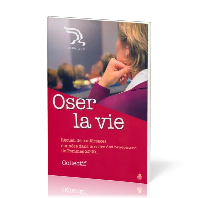 OSER LA VIE - RECUEIL DE CONFERENCES DONNEES DANS LE CADRE DES RENCONTRES FEMMES 2000