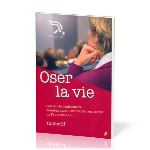 OSER LA VIE - RECUEIL DE CONFERENCES DONNEES DANS LE CADRE DES RENCONTRES FEMMES 2000
