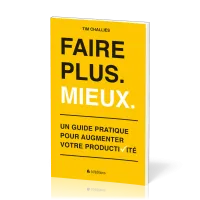FAIRE PLUS MIEUX - GUIDE PRATIQUE POUR AUGMENTER VOTRE PRODUCTIVITE