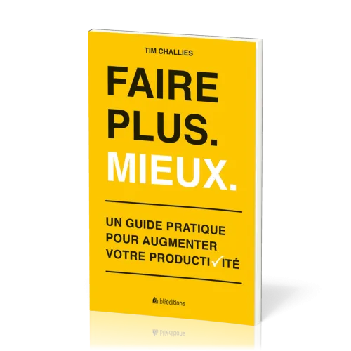 FAIRE PLUS MIEUX - GUIDE PRATIQUE POUR AUGMENTER VOTRE PRODUCTIVITE
