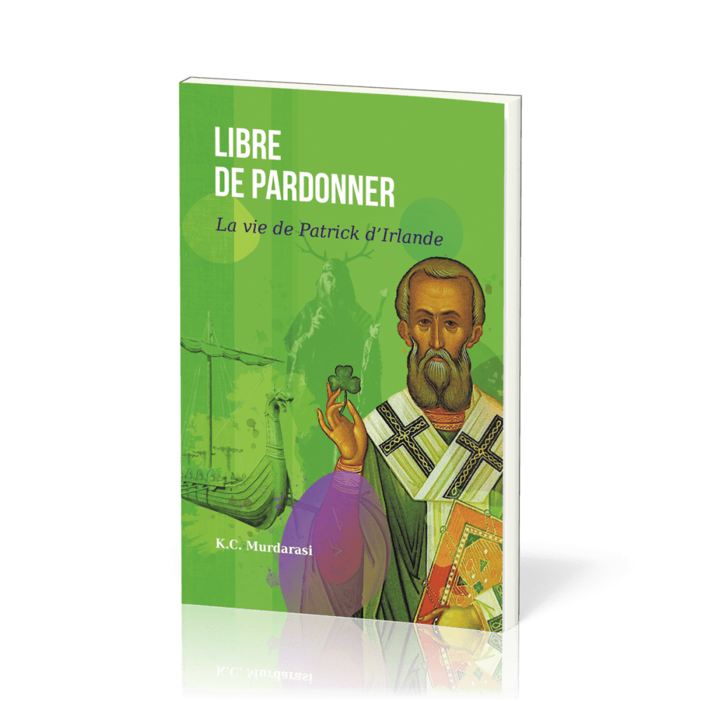 LIBRE DE PARDONNER - LA VIE DE PATRICK D'IRLANDE