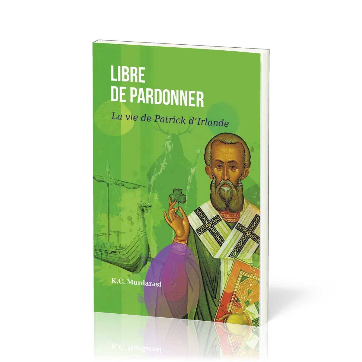 LIBRE DE PARDONNER - LA VIE DE PATRICK D'IRLANDE