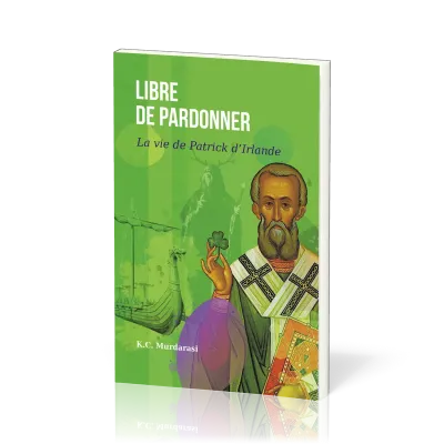 LIBRE DE PARDONNER - LA VIE DE PATRICK D'IRLANDE